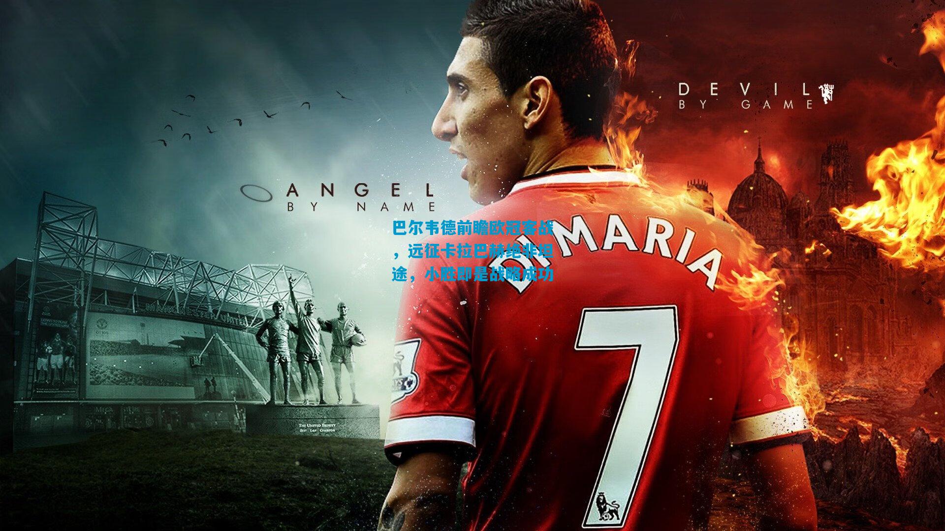 巴尔韦德前瞻欧冠客战，远征卡拉巴赫绝非坦途，小胜即是战略成功