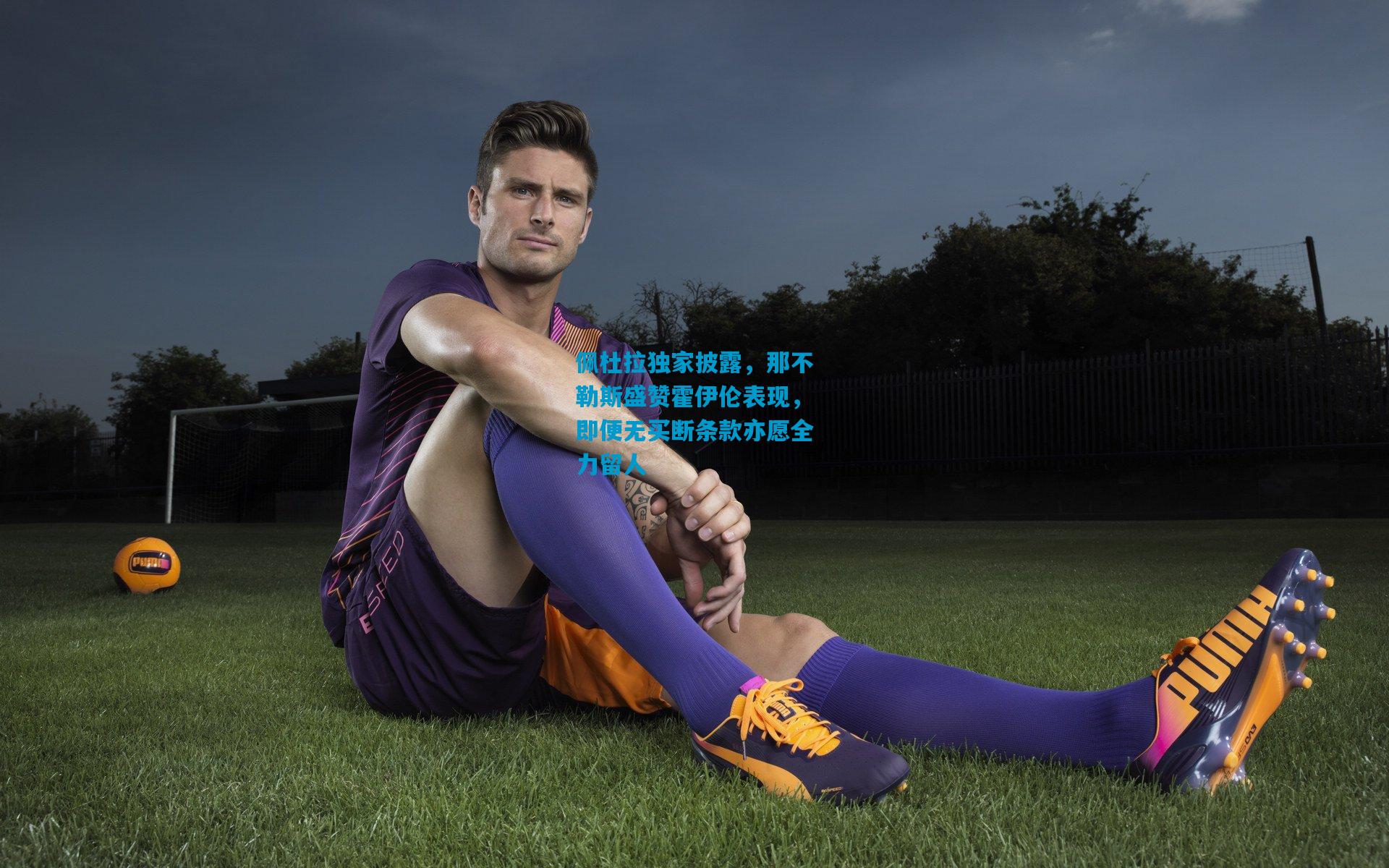 佩杜拉独家披露，那不勒斯盛赞霍伊伦表现，即便无买断条款亦愿全力留人