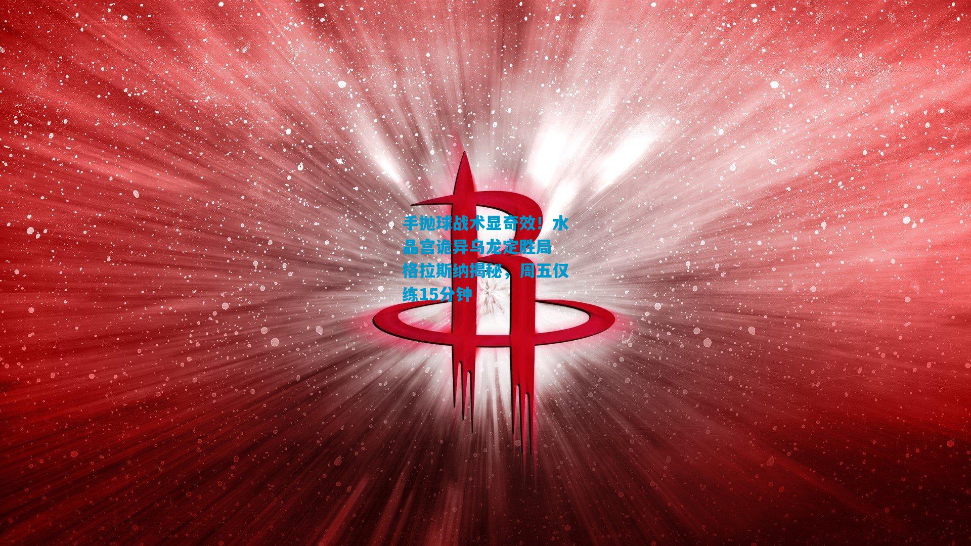 手抛球战术显奇效!水晶宫诡异乌龙定胜局 格拉斯纳揭秘,周五仅练15分钟