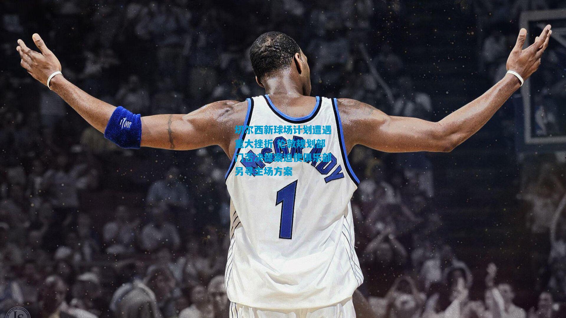 切尔西新球场计划遭遇重大挫折 伦敦规划部门否决提案迫使俱乐部另寻主场方案