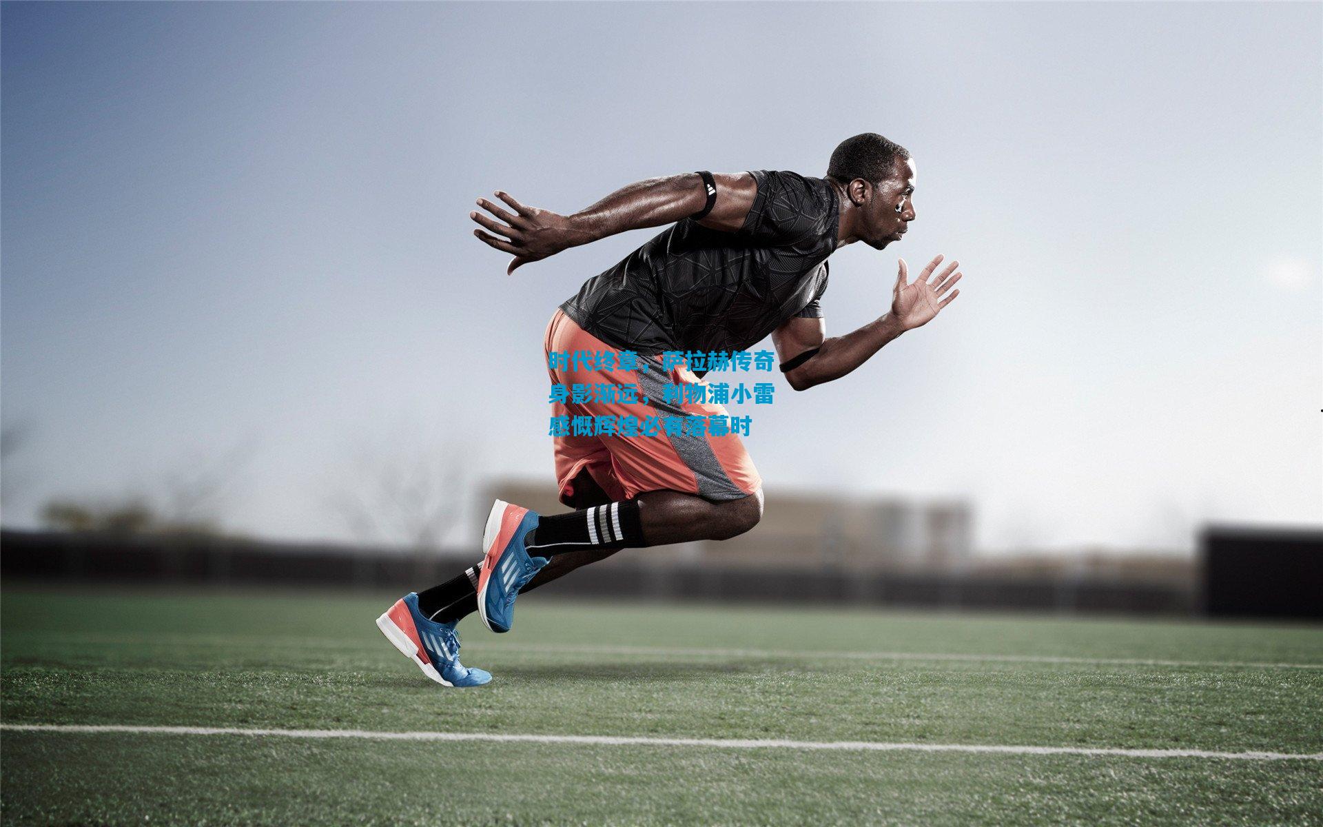 时代终章，萨拉赫传奇身影渐远，利物浦小雷感慨辉煌必有落幕时