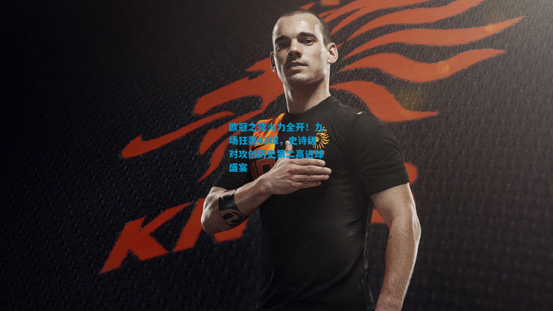 欧冠之夜火力全开！九场狂轰43球，史诗级对攻创历史第二高进球盛宴