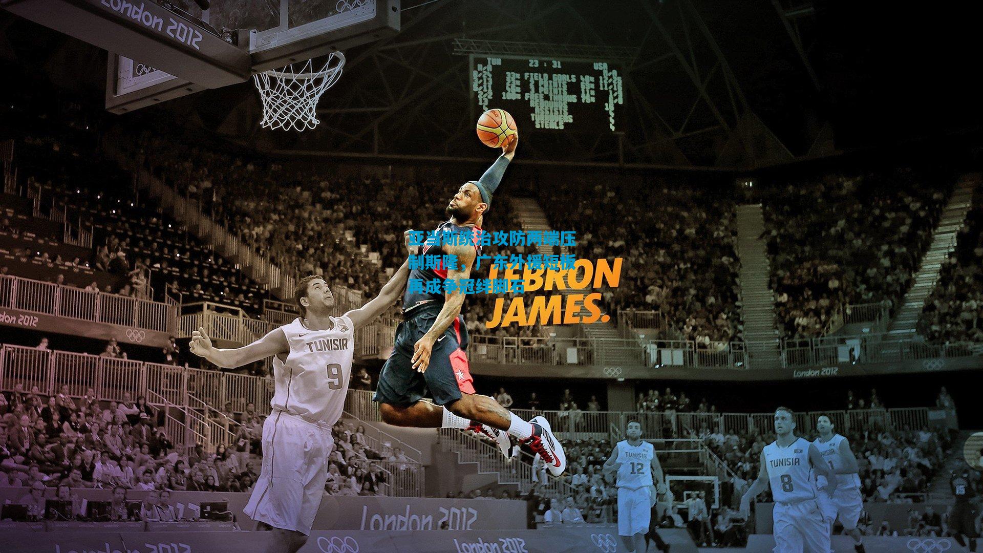 亚当斯统治攻防两端压制斯隆，广东外援短板再成争冠绊脚石