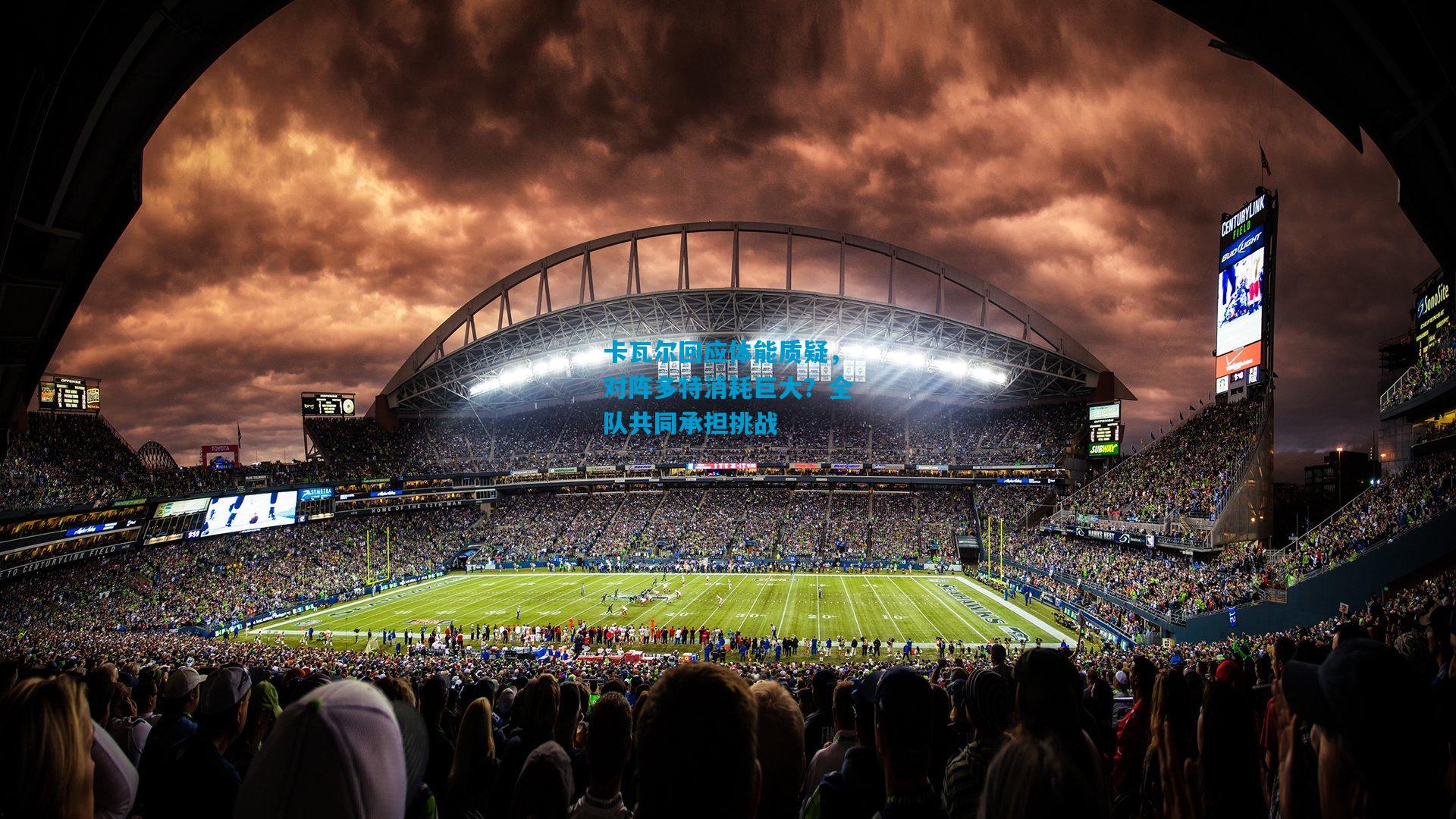 卡瓦尔回应体能质疑，对阵多特消耗巨大？全队共同承担挑战