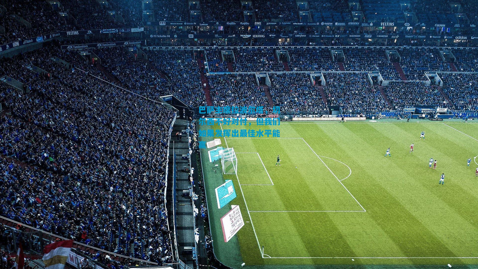 巴萨主席拉波尔塔，切尔西不好对付，但我们如果发挥出最佳水平能赢