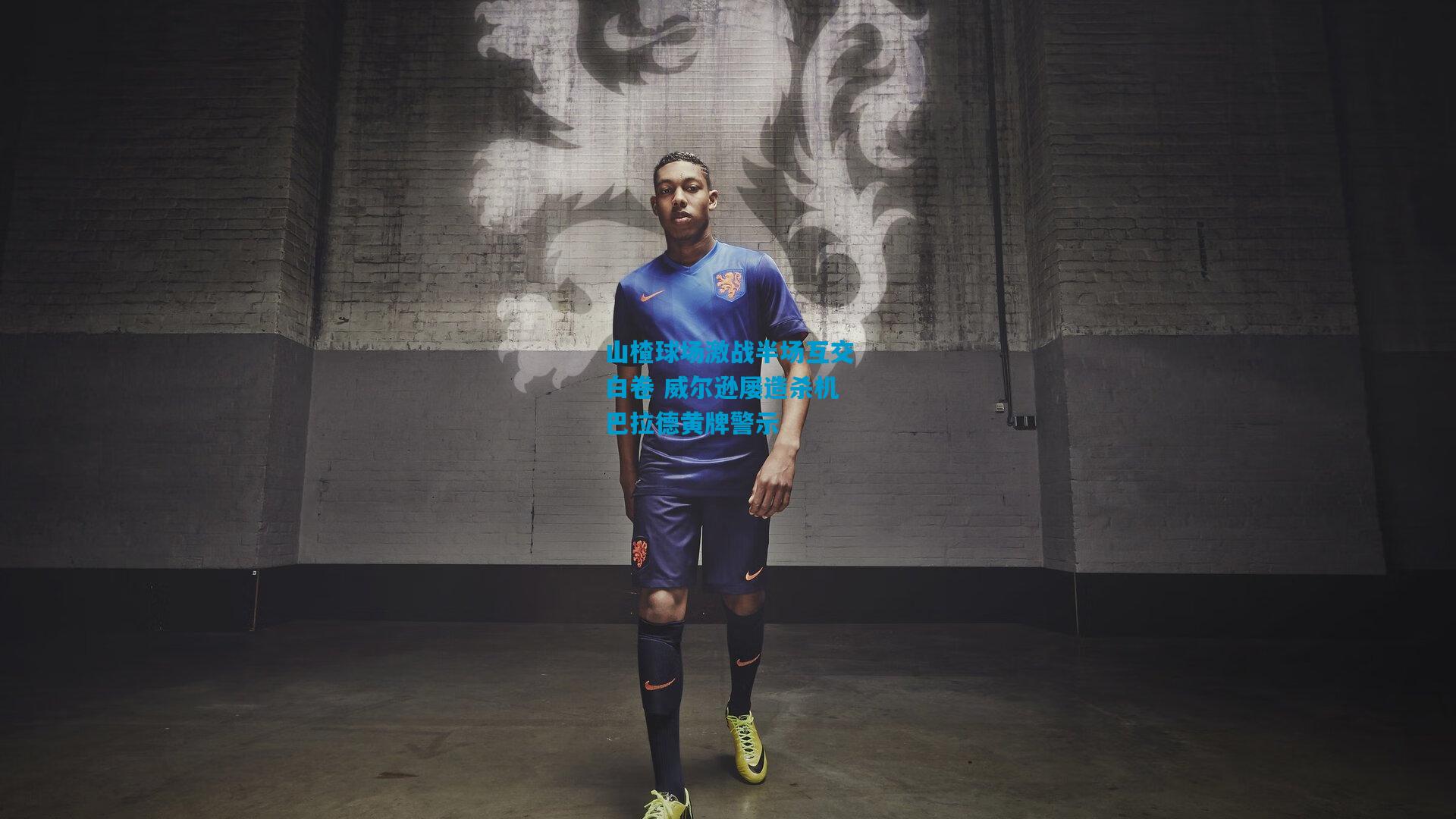 山楂球场激战半场互交白卷 威尔逊屡造杀机巴拉德黄牌警示