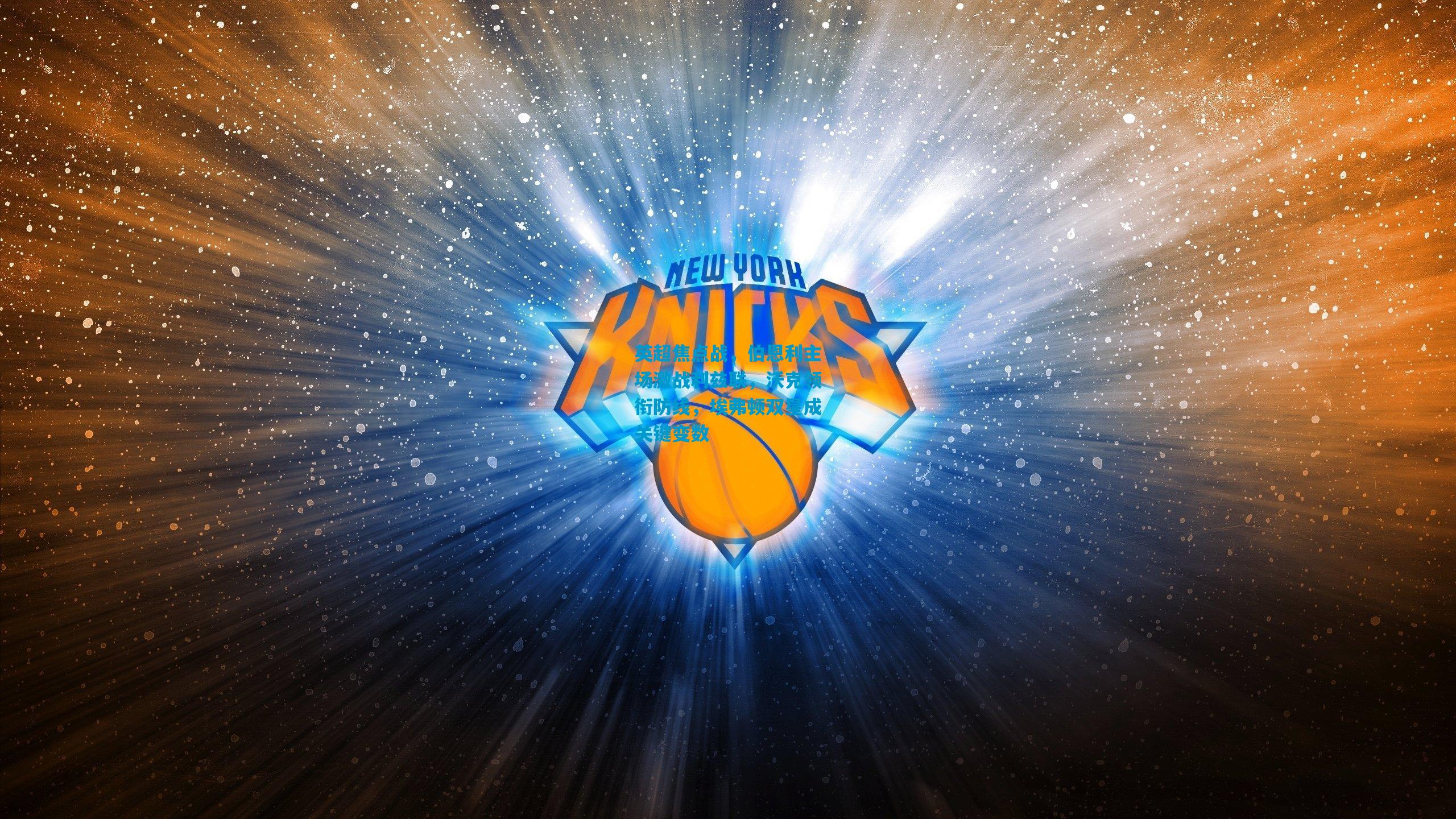 英超焦点战，伯恩利主场激战利兹联，沃克领衔防线，埃弗顿双星成关键变数