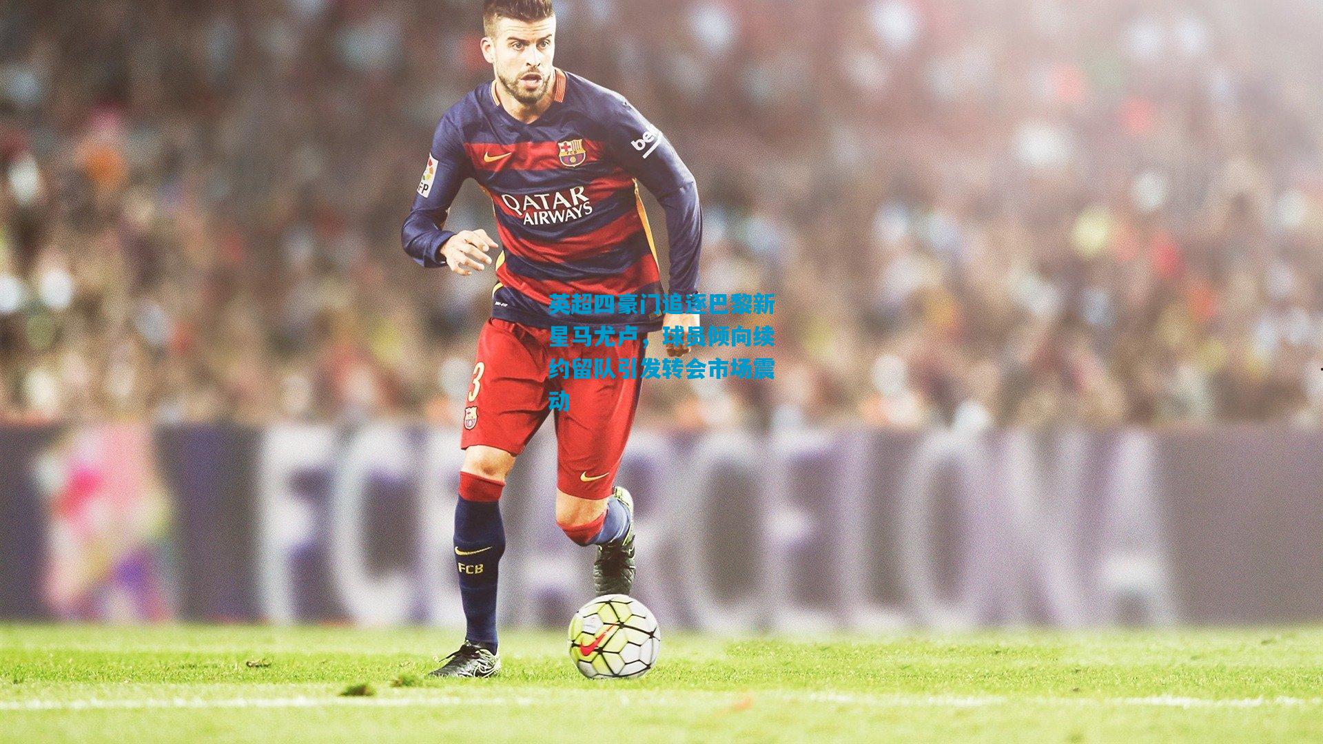 英超四豪门追逐巴黎新星马尤卢，球员倾向续约留队引发转会市场震动